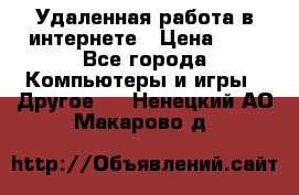 Удаленная работа в интернете › Цена ­ 1 - Все города Компьютеры и игры » Другое   . Ненецкий АО,Макарово д.